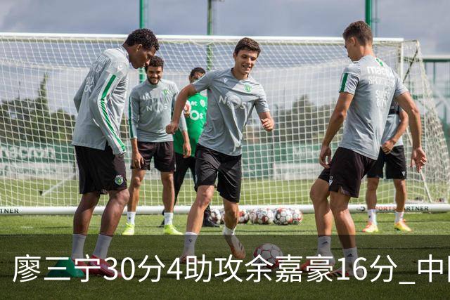 廖三宁30分4助攻余嘉豪16分 中国男篮87比78击败沙特男篮